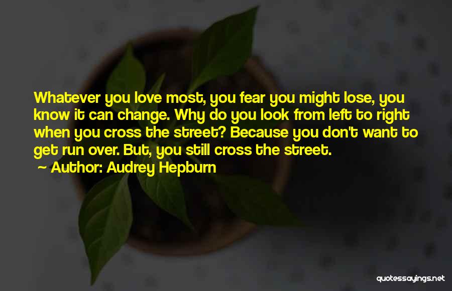 Audrey Hepburn Quotes: Whatever You Love Most, You Fear You Might Lose, You Know It Can Change. Why Do You Look From Left