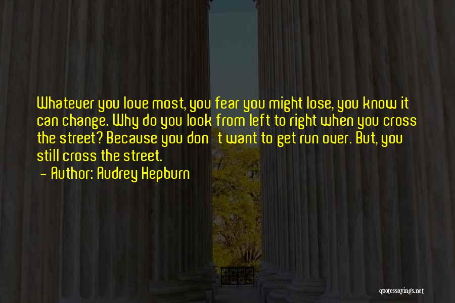 Audrey Hepburn Quotes: Whatever You Love Most, You Fear You Might Lose, You Know It Can Change. Why Do You Look From Left