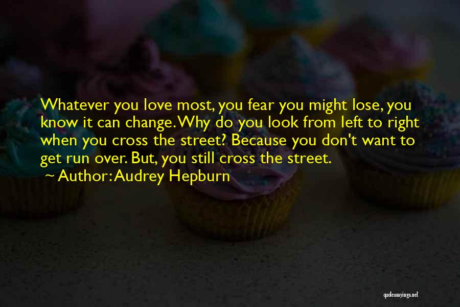 Audrey Hepburn Quotes: Whatever You Love Most, You Fear You Might Lose, You Know It Can Change. Why Do You Look From Left