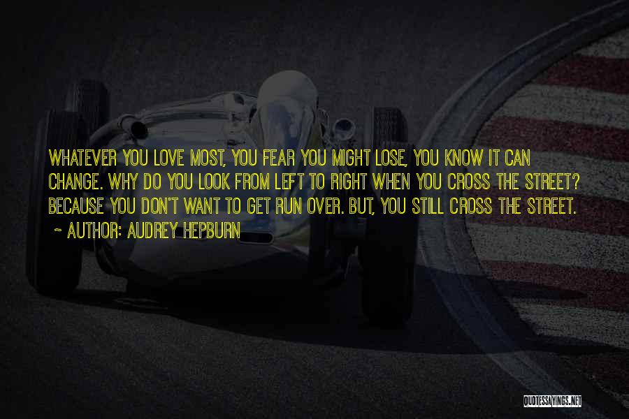 Audrey Hepburn Quotes: Whatever You Love Most, You Fear You Might Lose, You Know It Can Change. Why Do You Look From Left