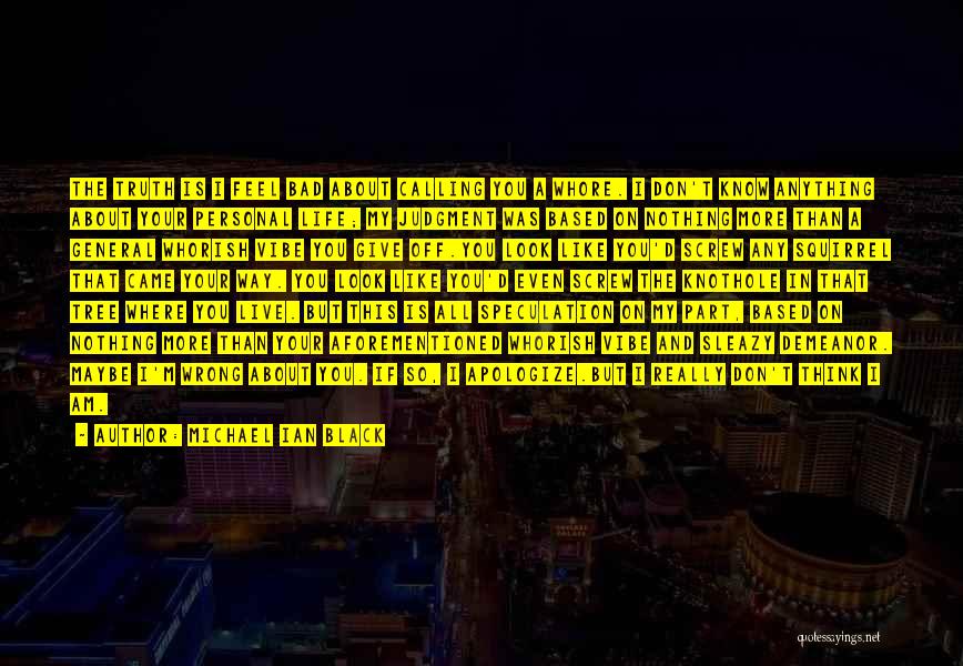 Michael Ian Black Quotes: The Truth Is I Feel Bad About Calling You A Whore. I Don't Know Anything About Your Personal Life; My