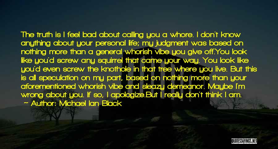 Michael Ian Black Quotes: The Truth Is I Feel Bad About Calling You A Whore. I Don't Know Anything About Your Personal Life; My