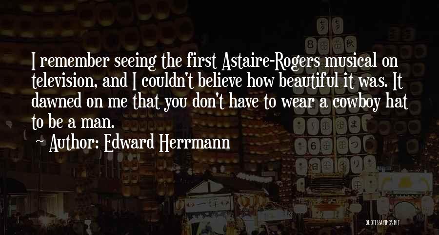 Edward Herrmann Quotes: I Remember Seeing The First Astaire-rogers Musical On Television, And I Couldn't Believe How Beautiful It Was. It Dawned On