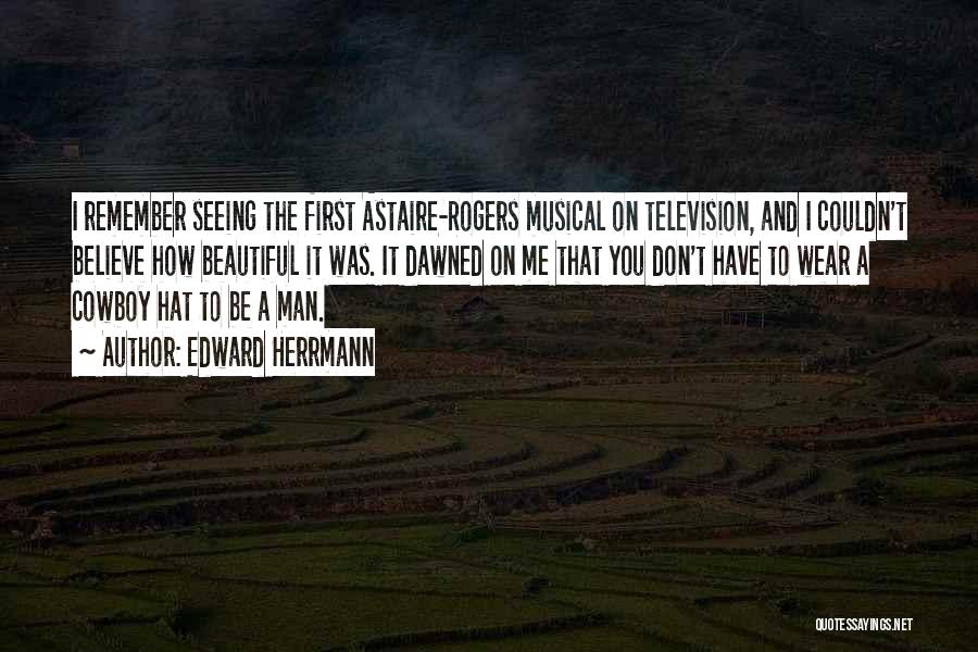 Edward Herrmann Quotes: I Remember Seeing The First Astaire-rogers Musical On Television, And I Couldn't Believe How Beautiful It Was. It Dawned On