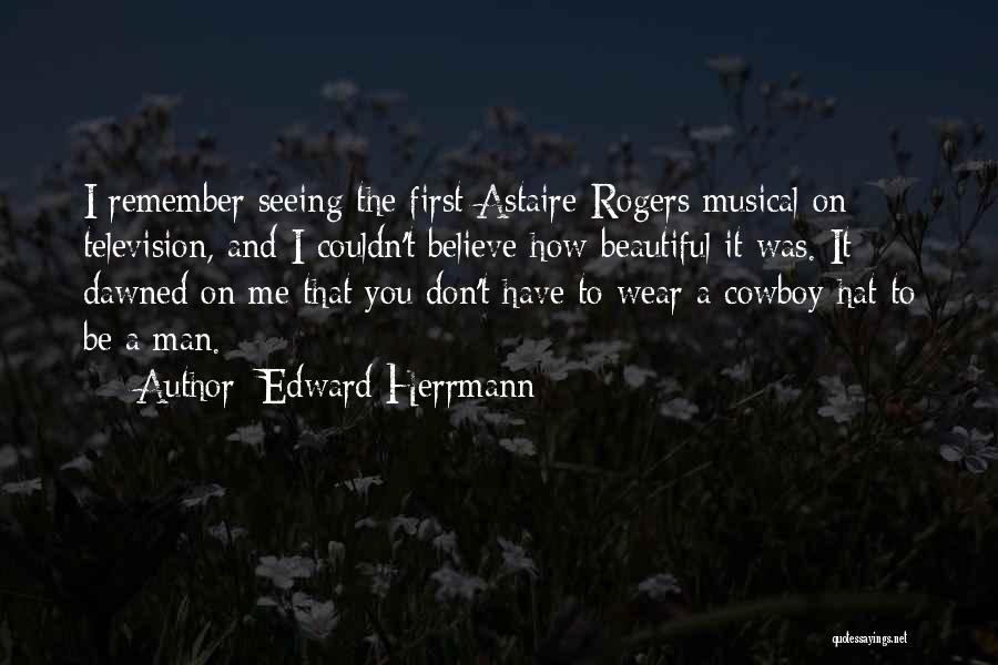 Edward Herrmann Quotes: I Remember Seeing The First Astaire-rogers Musical On Television, And I Couldn't Believe How Beautiful It Was. It Dawned On