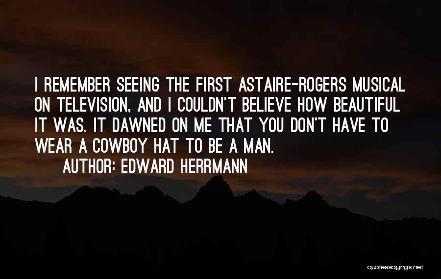Edward Herrmann Quotes: I Remember Seeing The First Astaire-rogers Musical On Television, And I Couldn't Believe How Beautiful It Was. It Dawned On