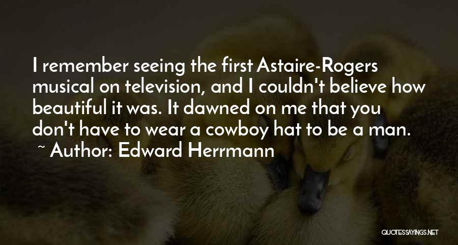 Edward Herrmann Quotes: I Remember Seeing The First Astaire-rogers Musical On Television, And I Couldn't Believe How Beautiful It Was. It Dawned On