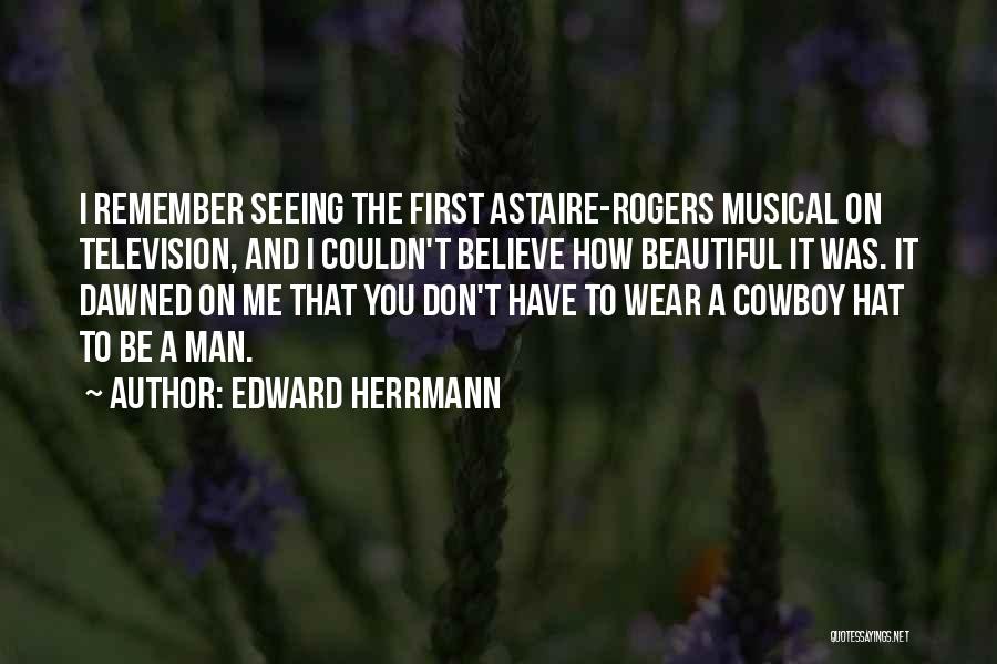 Edward Herrmann Quotes: I Remember Seeing The First Astaire-rogers Musical On Television, And I Couldn't Believe How Beautiful It Was. It Dawned On