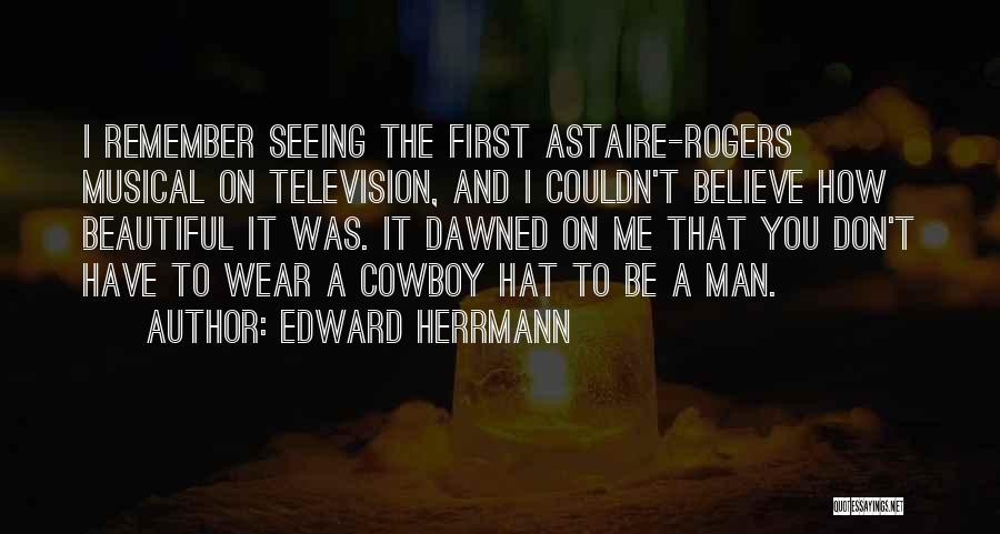 Edward Herrmann Quotes: I Remember Seeing The First Astaire-rogers Musical On Television, And I Couldn't Believe How Beautiful It Was. It Dawned On