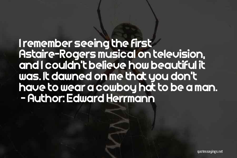 Edward Herrmann Quotes: I Remember Seeing The First Astaire-rogers Musical On Television, And I Couldn't Believe How Beautiful It Was. It Dawned On