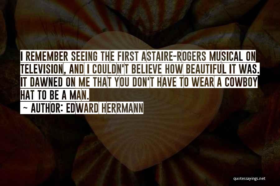 Edward Herrmann Quotes: I Remember Seeing The First Astaire-rogers Musical On Television, And I Couldn't Believe How Beautiful It Was. It Dawned On