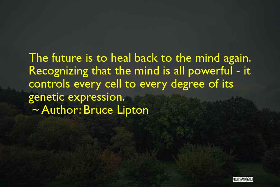 Bruce Lipton Quotes: The Future Is To Heal Back To The Mind Again. Recognizing That The Mind Is All Powerful - It Controls