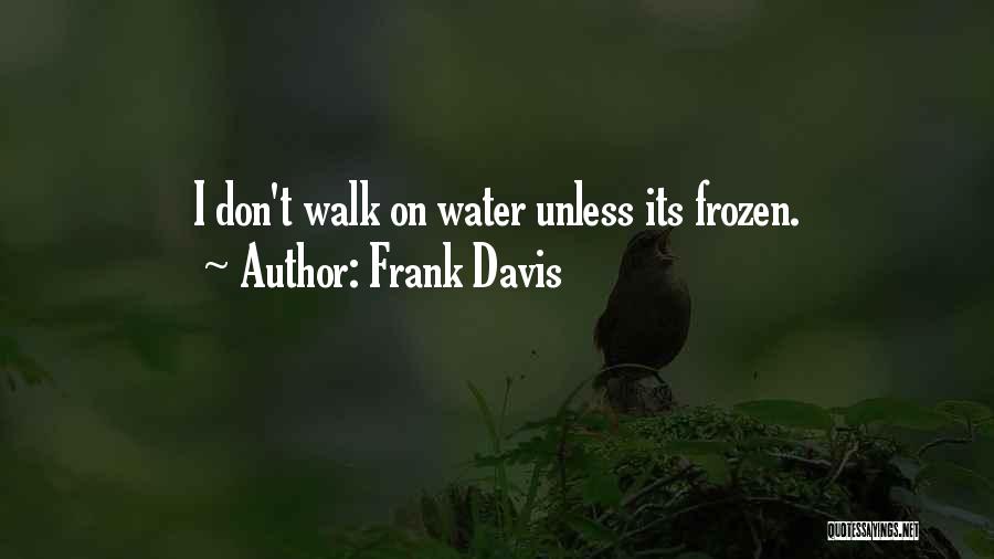 Frank Davis Quotes: I Don't Walk On Water Unless Its Frozen.