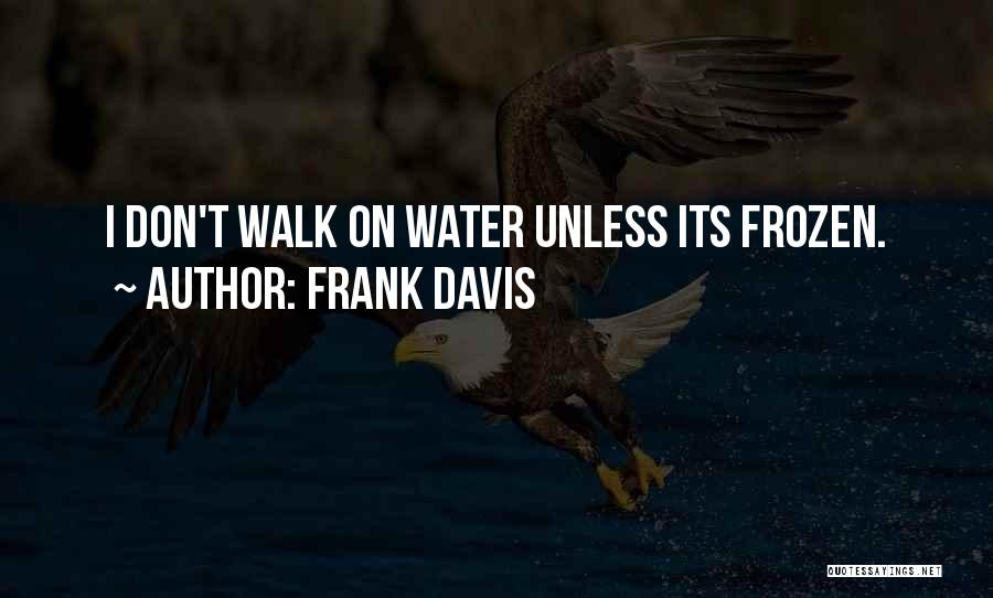 Frank Davis Quotes: I Don't Walk On Water Unless Its Frozen.