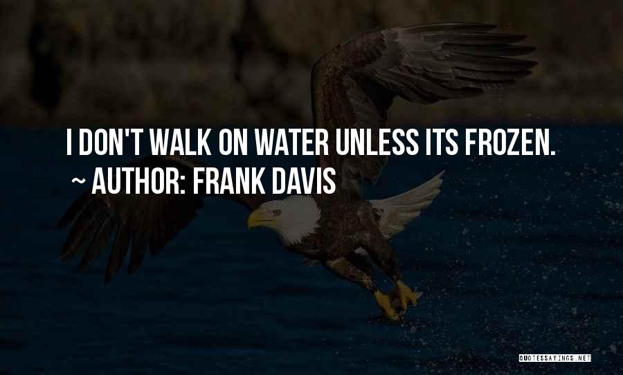 Frank Davis Quotes: I Don't Walk On Water Unless Its Frozen.