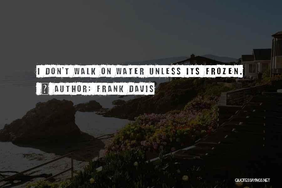 Frank Davis Quotes: I Don't Walk On Water Unless Its Frozen.