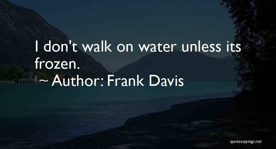 Frank Davis Quotes: I Don't Walk On Water Unless Its Frozen.