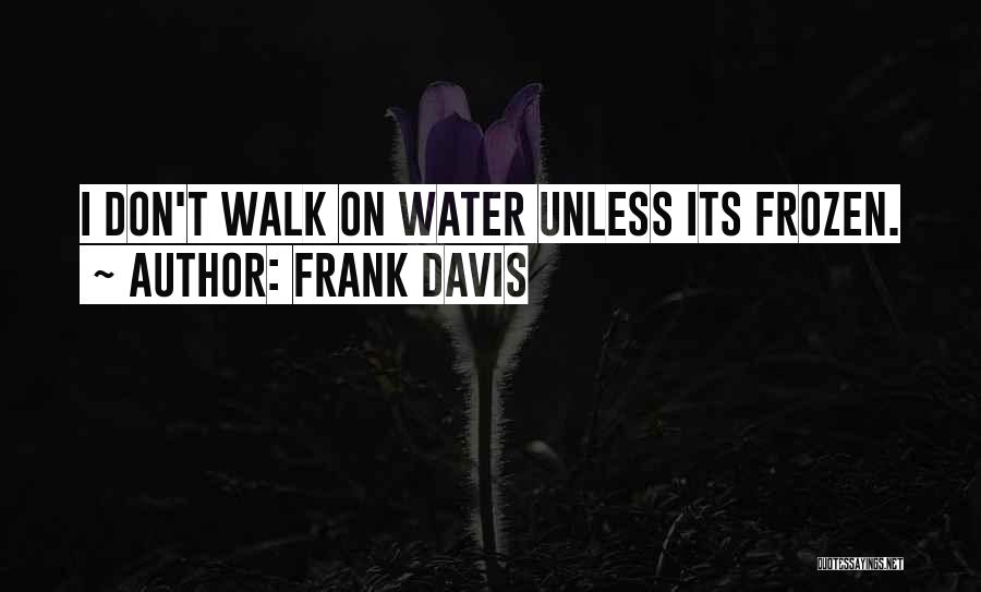 Frank Davis Quotes: I Don't Walk On Water Unless Its Frozen.