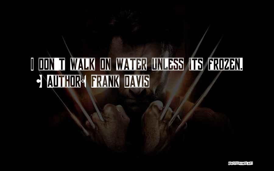 Frank Davis Quotes: I Don't Walk On Water Unless Its Frozen.