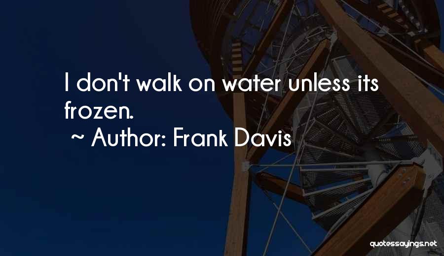 Frank Davis Quotes: I Don't Walk On Water Unless Its Frozen.