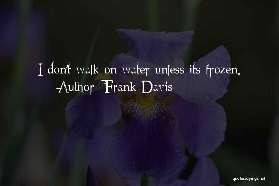 Frank Davis Quotes: I Don't Walk On Water Unless Its Frozen.