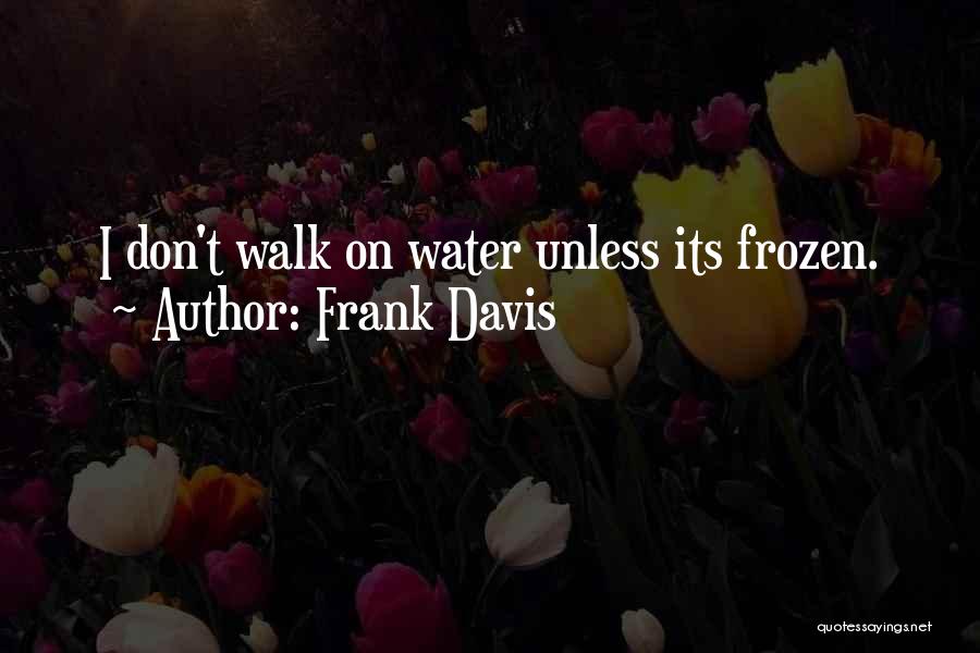 Frank Davis Quotes: I Don't Walk On Water Unless Its Frozen.