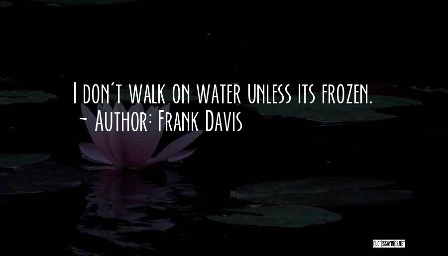 Frank Davis Quotes: I Don't Walk On Water Unless Its Frozen.