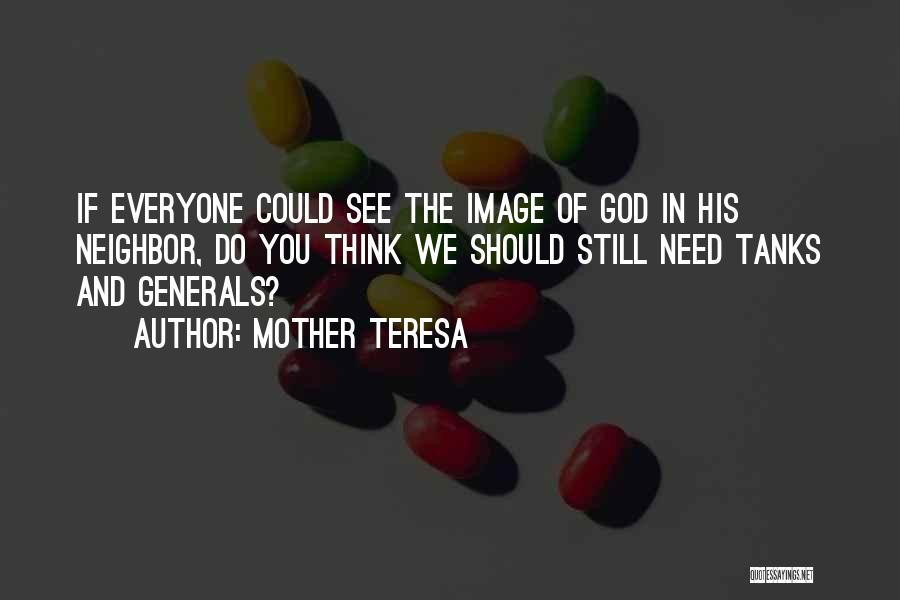 Mother Teresa Quotes: If Everyone Could See The Image Of God In His Neighbor, Do You Think We Should Still Need Tanks And