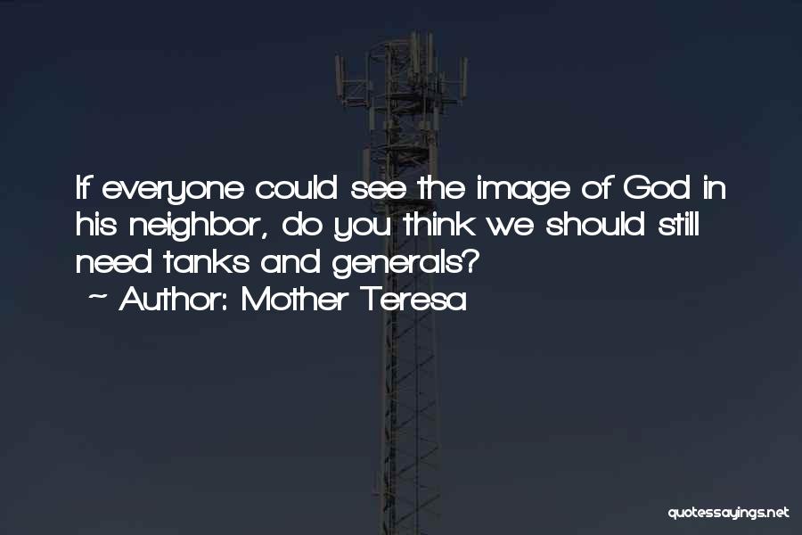 Mother Teresa Quotes: If Everyone Could See The Image Of God In His Neighbor, Do You Think We Should Still Need Tanks And