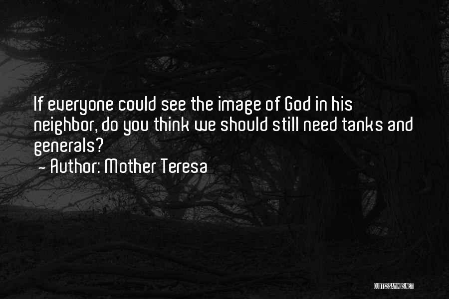 Mother Teresa Quotes: If Everyone Could See The Image Of God In His Neighbor, Do You Think We Should Still Need Tanks And