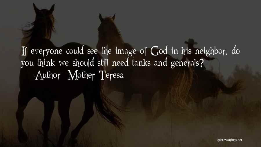 Mother Teresa Quotes: If Everyone Could See The Image Of God In His Neighbor, Do You Think We Should Still Need Tanks And
