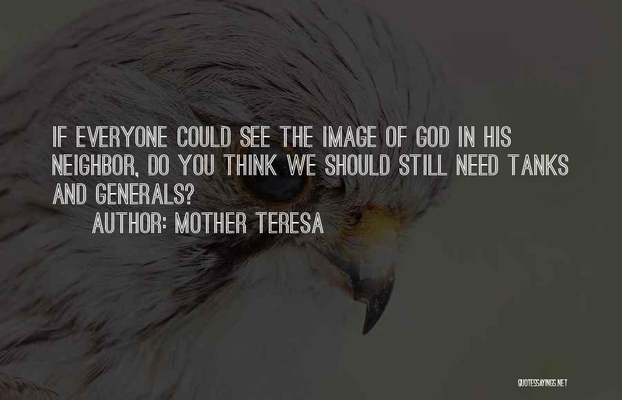 Mother Teresa Quotes: If Everyone Could See The Image Of God In His Neighbor, Do You Think We Should Still Need Tanks And