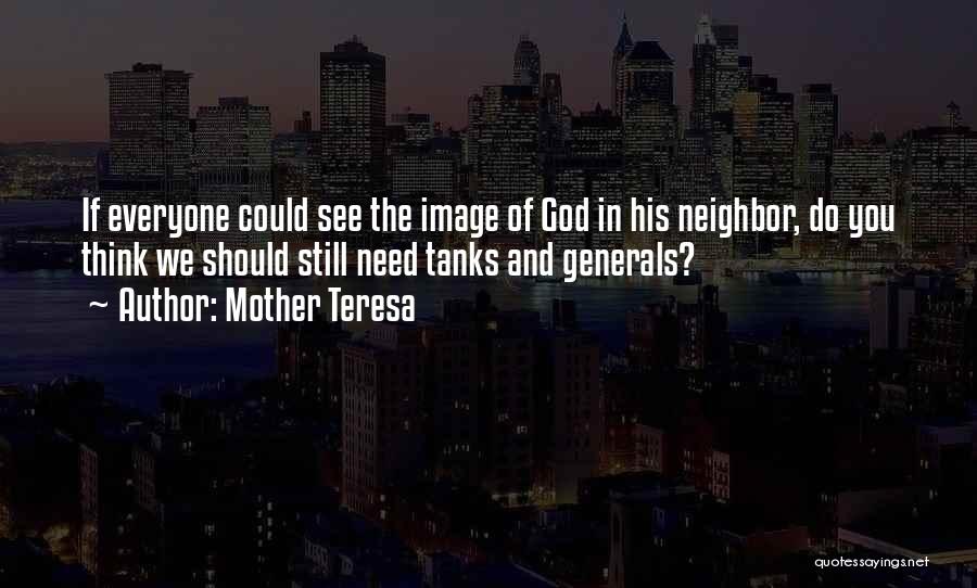 Mother Teresa Quotes: If Everyone Could See The Image Of God In His Neighbor, Do You Think We Should Still Need Tanks And