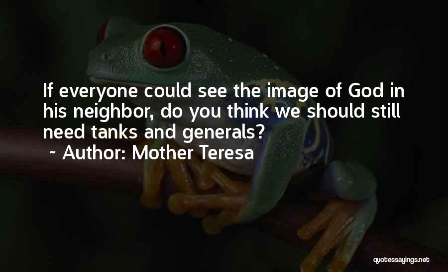 Mother Teresa Quotes: If Everyone Could See The Image Of God In His Neighbor, Do You Think We Should Still Need Tanks And