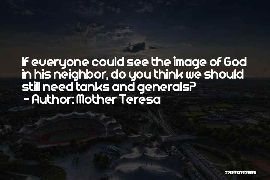 Mother Teresa Quotes: If Everyone Could See The Image Of God In His Neighbor, Do You Think We Should Still Need Tanks And