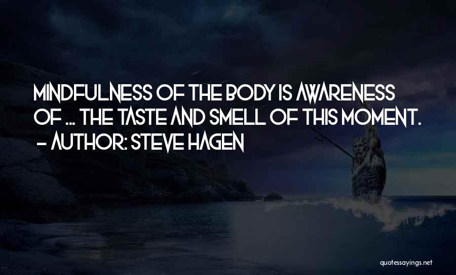 Steve Hagen Quotes: Mindfulness Of The Body Is Awareness Of ... The Taste And Smell Of This Moment.