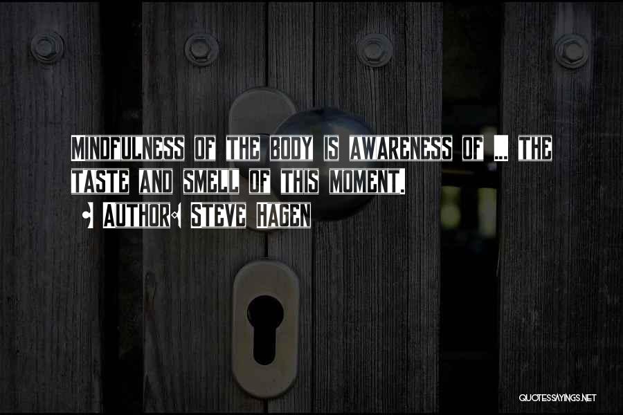 Steve Hagen Quotes: Mindfulness Of The Body Is Awareness Of ... The Taste And Smell Of This Moment.