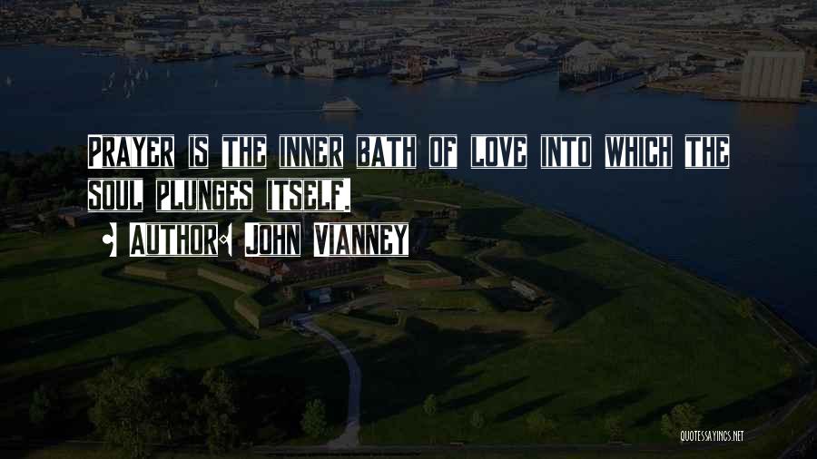 John Vianney Quotes: Prayer Is The Inner Bath Of Love Into Which The Soul Plunges Itself.