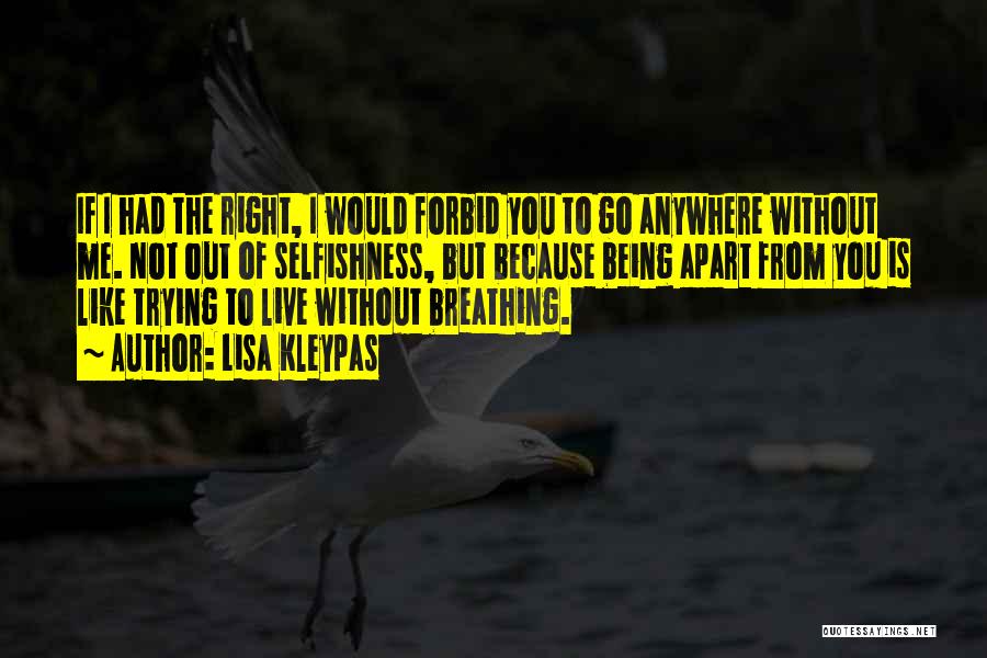 Lisa Kleypas Quotes: If I Had The Right, I Would Forbid You To Go Anywhere Without Me. Not Out Of Selfishness, But Because