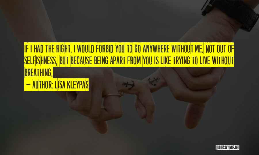 Lisa Kleypas Quotes: If I Had The Right, I Would Forbid You To Go Anywhere Without Me. Not Out Of Selfishness, But Because