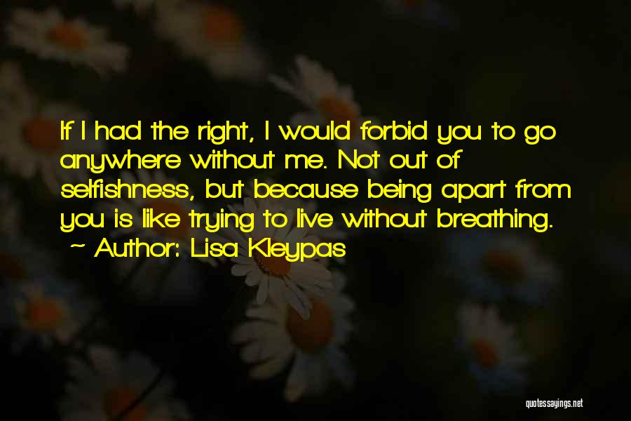 Lisa Kleypas Quotes: If I Had The Right, I Would Forbid You To Go Anywhere Without Me. Not Out Of Selfishness, But Because