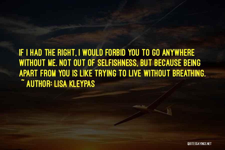 Lisa Kleypas Quotes: If I Had The Right, I Would Forbid You To Go Anywhere Without Me. Not Out Of Selfishness, But Because