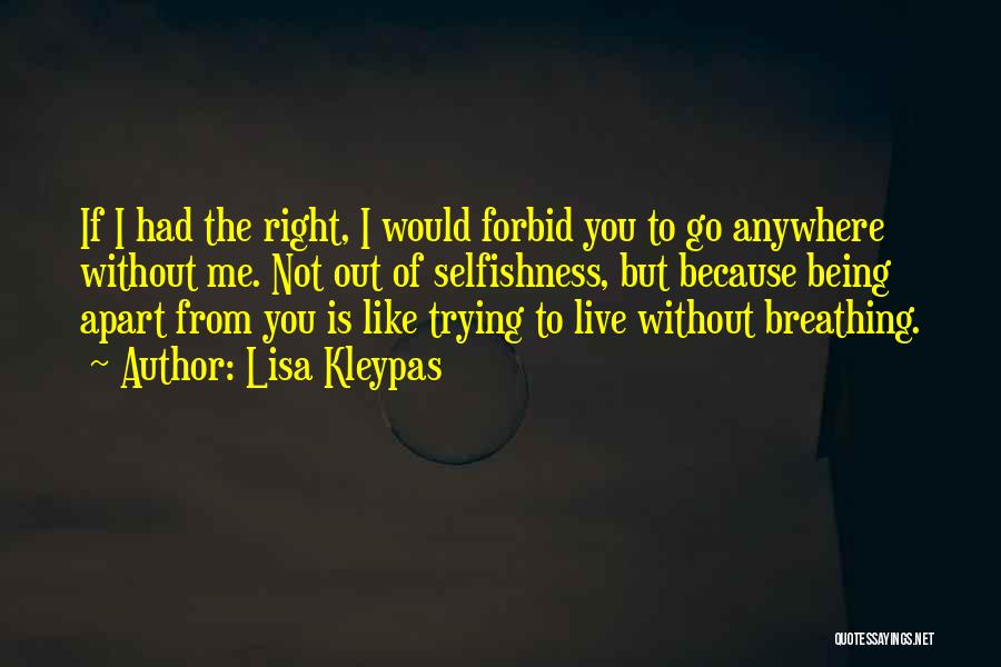 Lisa Kleypas Quotes: If I Had The Right, I Would Forbid You To Go Anywhere Without Me. Not Out Of Selfishness, But Because