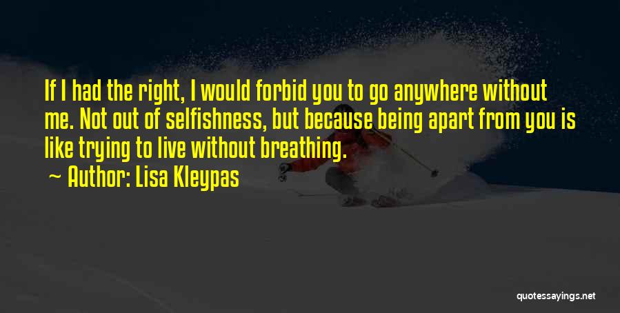 Lisa Kleypas Quotes: If I Had The Right, I Would Forbid You To Go Anywhere Without Me. Not Out Of Selfishness, But Because