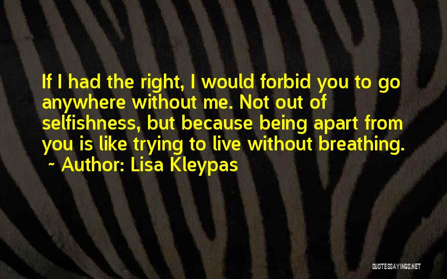 Lisa Kleypas Quotes: If I Had The Right, I Would Forbid You To Go Anywhere Without Me. Not Out Of Selfishness, But Because