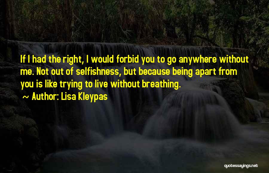 Lisa Kleypas Quotes: If I Had The Right, I Would Forbid You To Go Anywhere Without Me. Not Out Of Selfishness, But Because