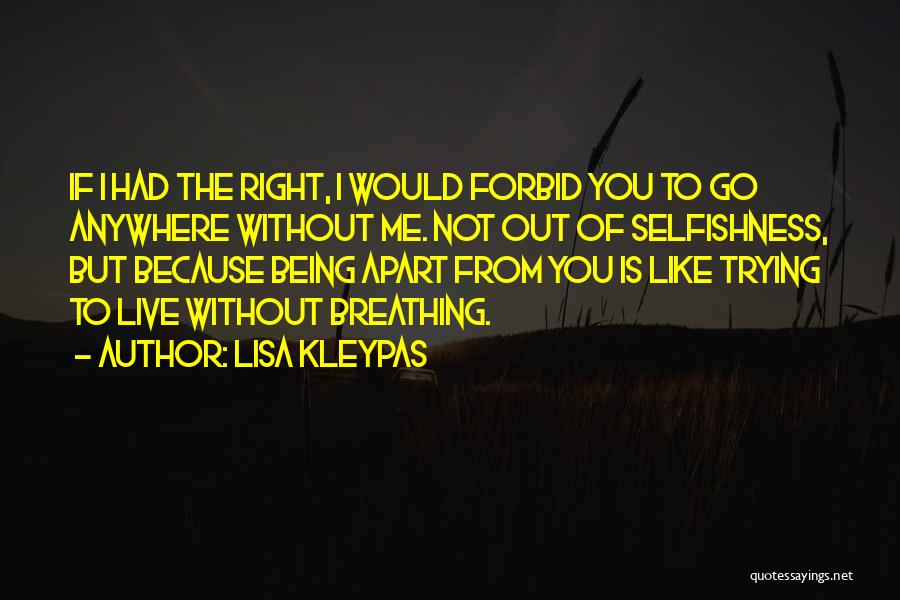 Lisa Kleypas Quotes: If I Had The Right, I Would Forbid You To Go Anywhere Without Me. Not Out Of Selfishness, But Because