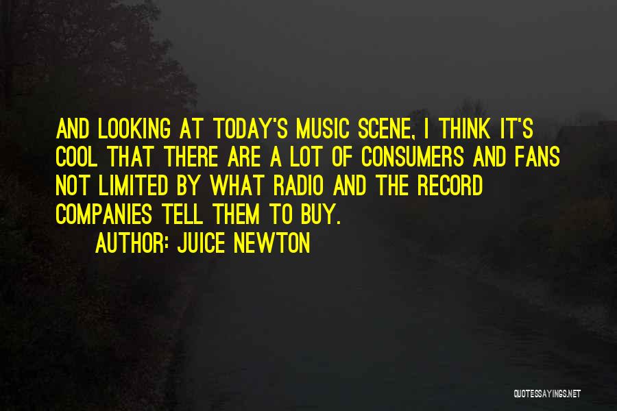 Juice Newton Quotes: And Looking At Today's Music Scene, I Think It's Cool That There Are A Lot Of Consumers And Fans Not