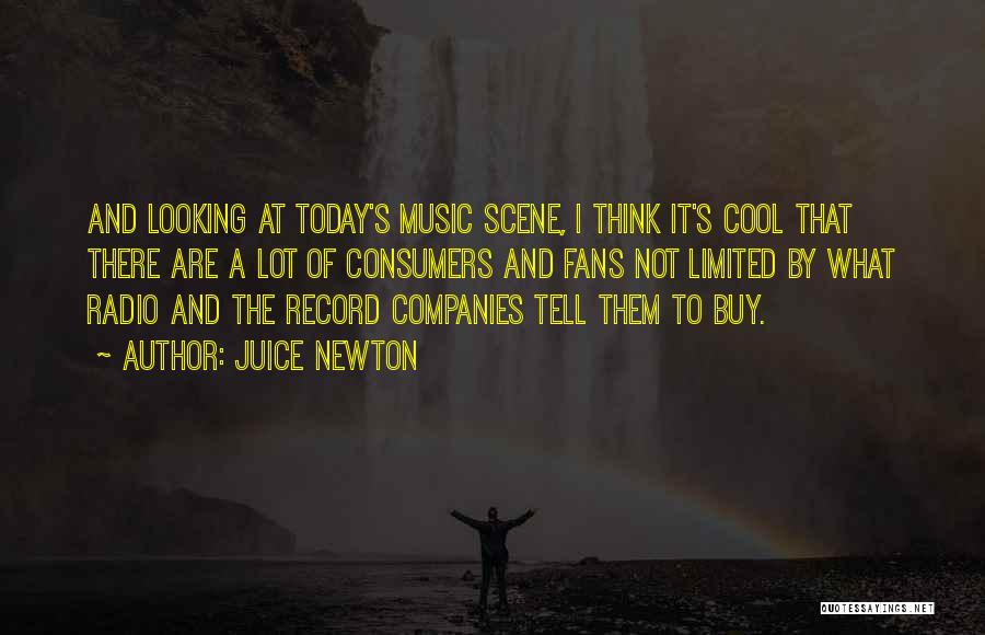 Juice Newton Quotes: And Looking At Today's Music Scene, I Think It's Cool That There Are A Lot Of Consumers And Fans Not