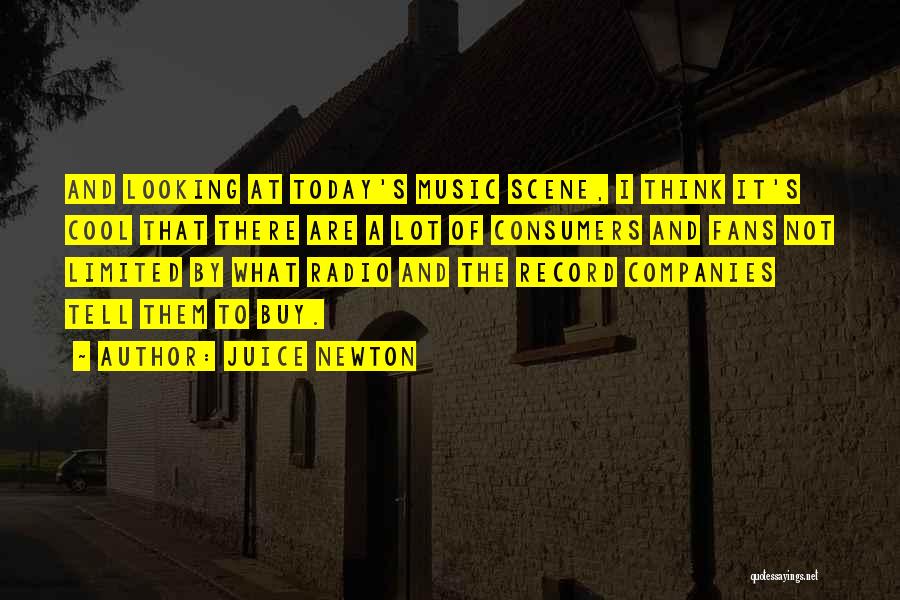 Juice Newton Quotes: And Looking At Today's Music Scene, I Think It's Cool That There Are A Lot Of Consumers And Fans Not